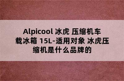 Alpicool 冰虎 压缩机车载冰箱 15L-适用对象 冰虎压缩机是什么品牌的